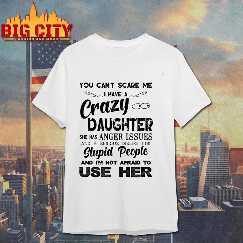 You Cant Scare Me I Have A Crazy Daughter She Has Anger Issues Humor Shirt
