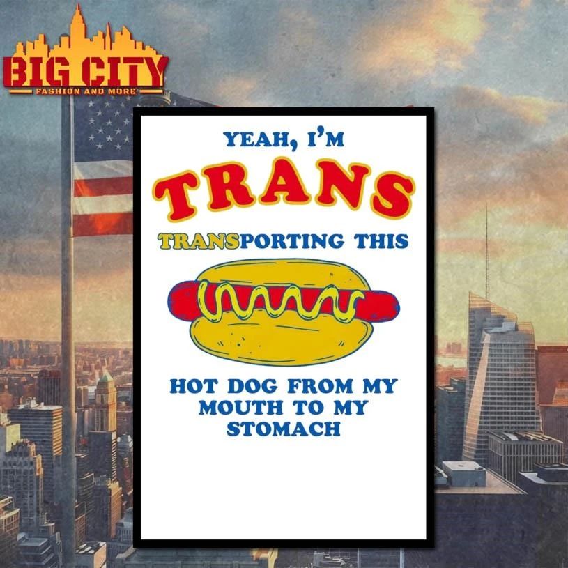 Yeah, I’m Trans, Transporting This Hot Dog From My Mouth To My Stomach Shirt