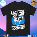Lactose Tolerant I Live For The Milky Goodness T-shirts