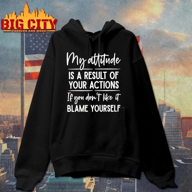 My Attitude Is A Result Of Your Actions If You Dont Like It Blame Yourself Shirt