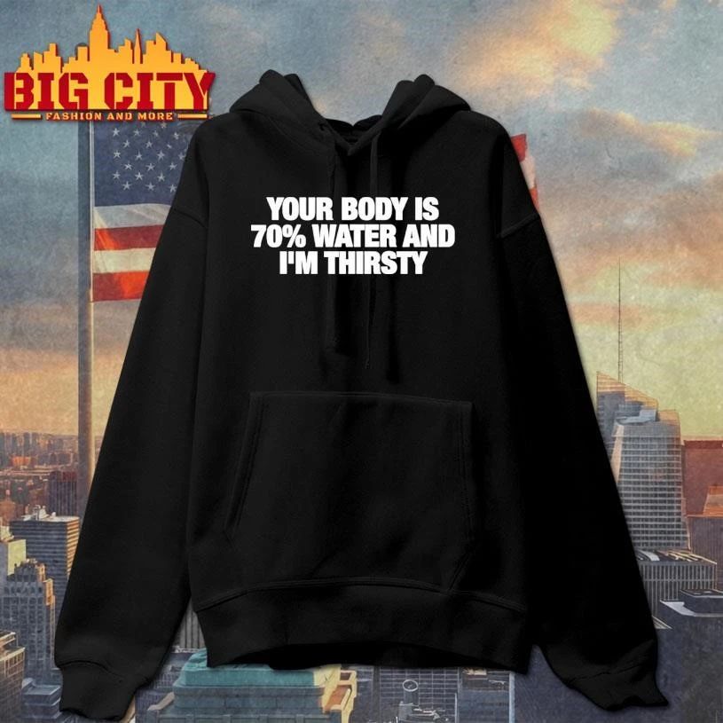 Your Body Is 70 Water And Im Thirsty Shirt