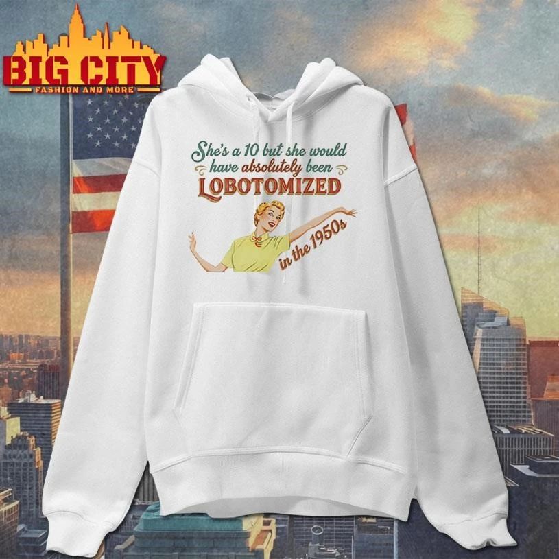 She’s A 10 But She Would Have Absolutely Been Lobotomized In The 1950s Vintage Shirt