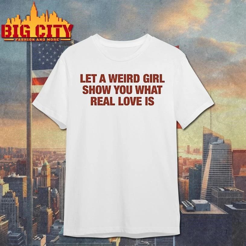 Let A Weird Girl Show You What Real Love Is Shirt