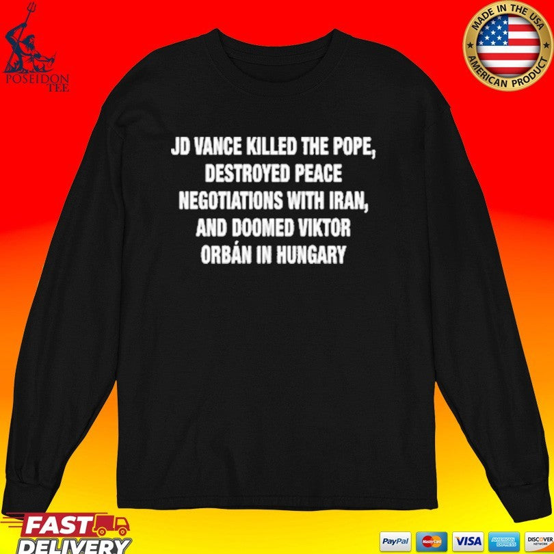 Jd Vance Killed The Pope, Destroyed Peace Negotiations With Iran, And Doomed Viktor Orban In Hungary T-shirt