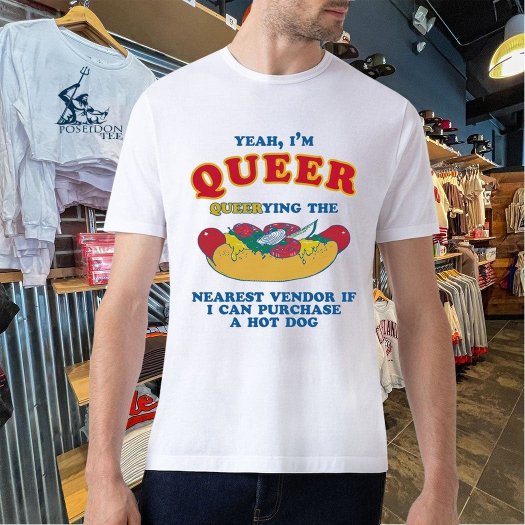 Yeah, I’m Queer, Querying The Nearest Vendor If I Can Purchase A Hot Dog T-shirt