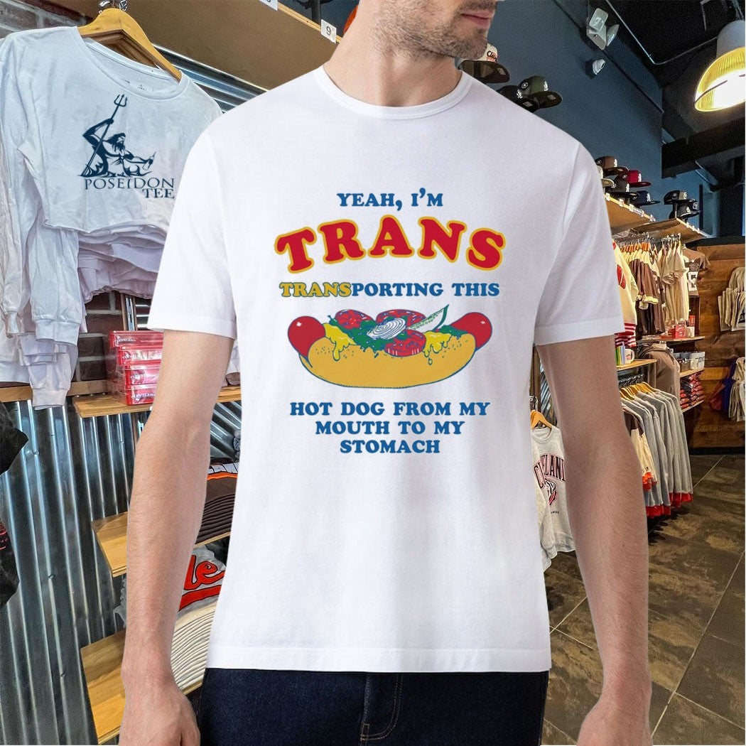 Yeah I’m Trans Transporting This Hot Dog From My Mouth To My Stomach T-shirt